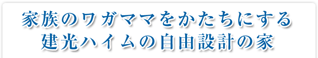 家族のワガママをかたちにする建光ハイムの自由設計の家